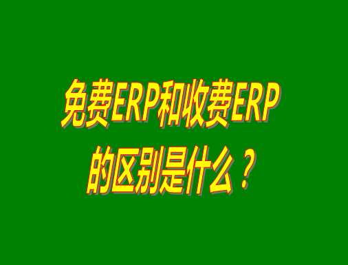 免費ERP系統(tǒng)和收費ERP軟件的真正區(qū)別是什么？哪種哪個比較