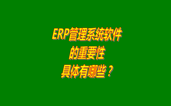 erp管理系統(tǒng)軟件免費(fèi)版本的重要性體現(xiàn)在哪幾個(gè)方面？